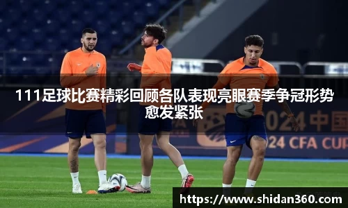 111足球比赛精彩回顾各队表现亮眼赛季争冠形势愈发紧张