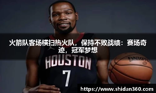 火箭队客场横扫热火队，保持不败战绩：赛场奇迹，冠军梦想