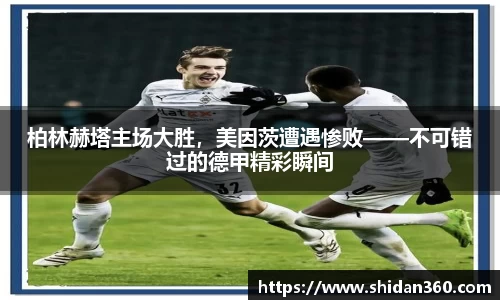 柏林赫塔主场大胜，美因茨遭遇惨败——不可错过的德甲精彩瞬间