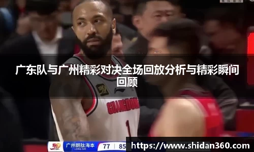 广东队与广州精彩对决全场回放分析与精彩瞬间回顾