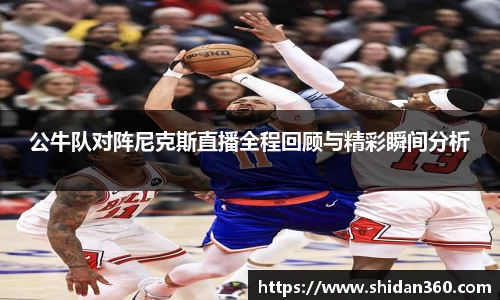 公牛队对阵尼克斯直播全程回顾与精彩瞬间分析