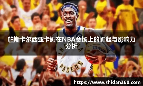 帕斯卡尔西亚卡姆在NBA赛场上的崛起与影响力分析