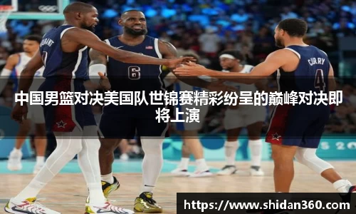 中国男篮对决美国队世锦赛精彩纷呈的巅峰对决即将上演