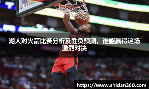 湖人对火箭比赛分析及胜负预测，谁能赢得这场激烈对决