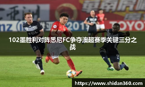 102墨胜利对阵悉尼FC争夺澳超赛季关键三分之战
