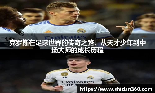 克罗斯在足球世界的传奇之路：从天才少年到中场大师的成长历程