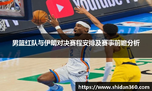 男篮红队与伊朗对决赛程安排及赛事前瞻分析