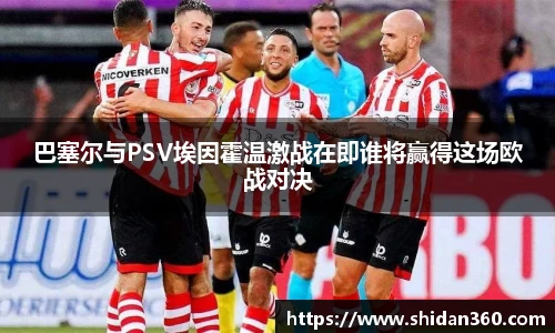 巴塞尔与PSV埃因霍温激战在即谁将赢得这场欧战对决