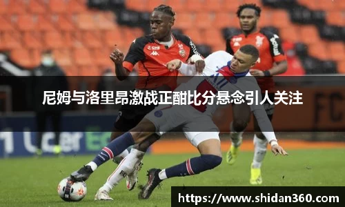 尼姆与洛里昂激战正酣比分悬念引人关注